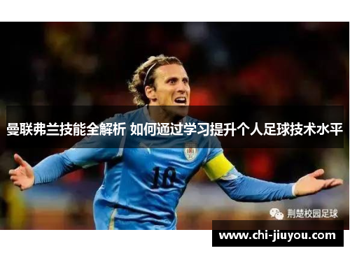 曼联弗兰技能全解析 如何通过学习提升个人足球技术水平