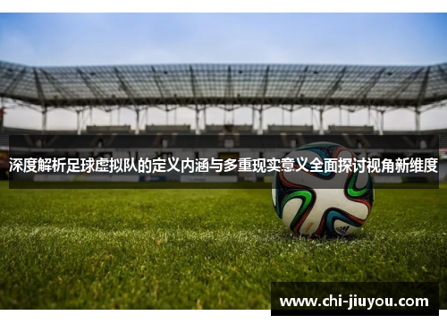 深度解析足球虚拟队的定义内涵与多重现实意义全面探讨视角新维度